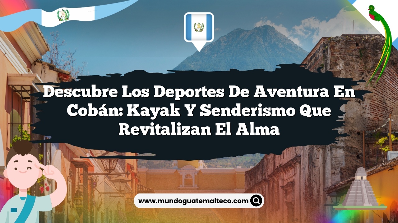 Descubre Los Deportes de Aventura en Cobán: Kayak y Senderismo que Revitalizan el Alma