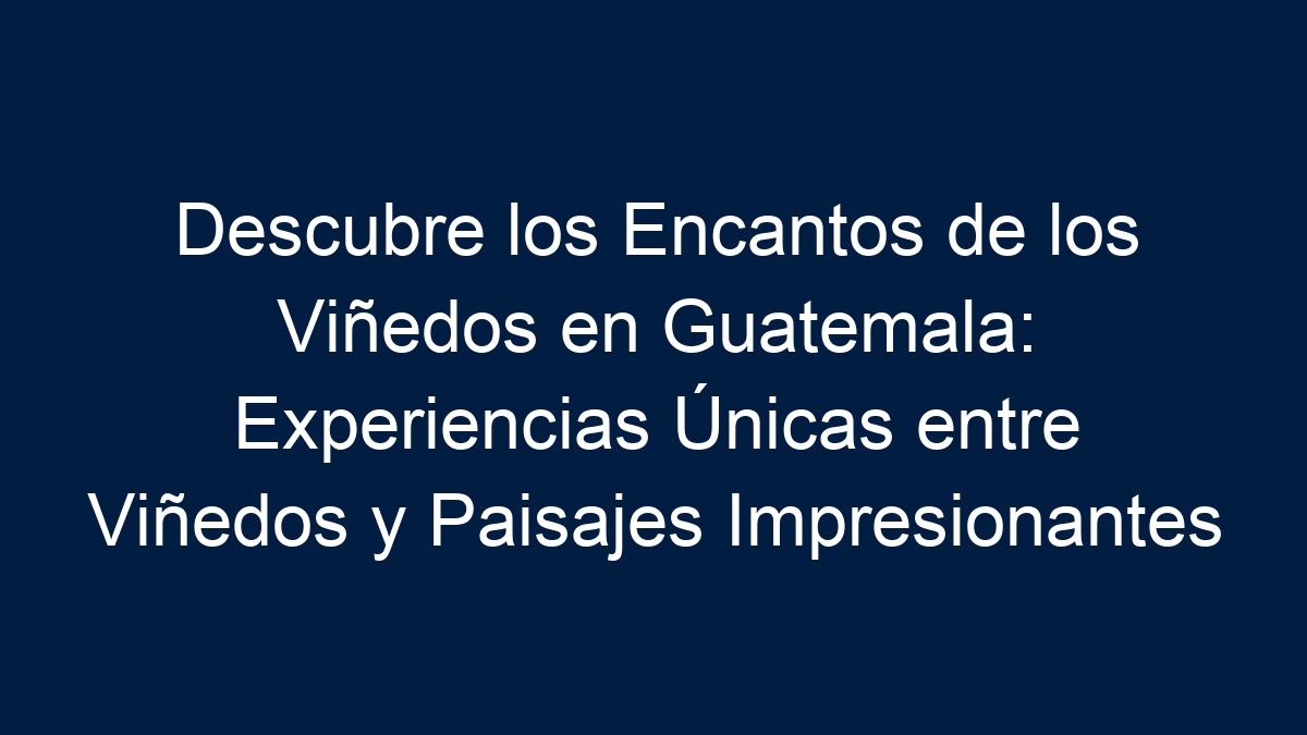 Descubre los Encantos de los Viñedos en Guatemala: Experiencias Únicas entre Viñedos y Paisajes Impresionantes - 18