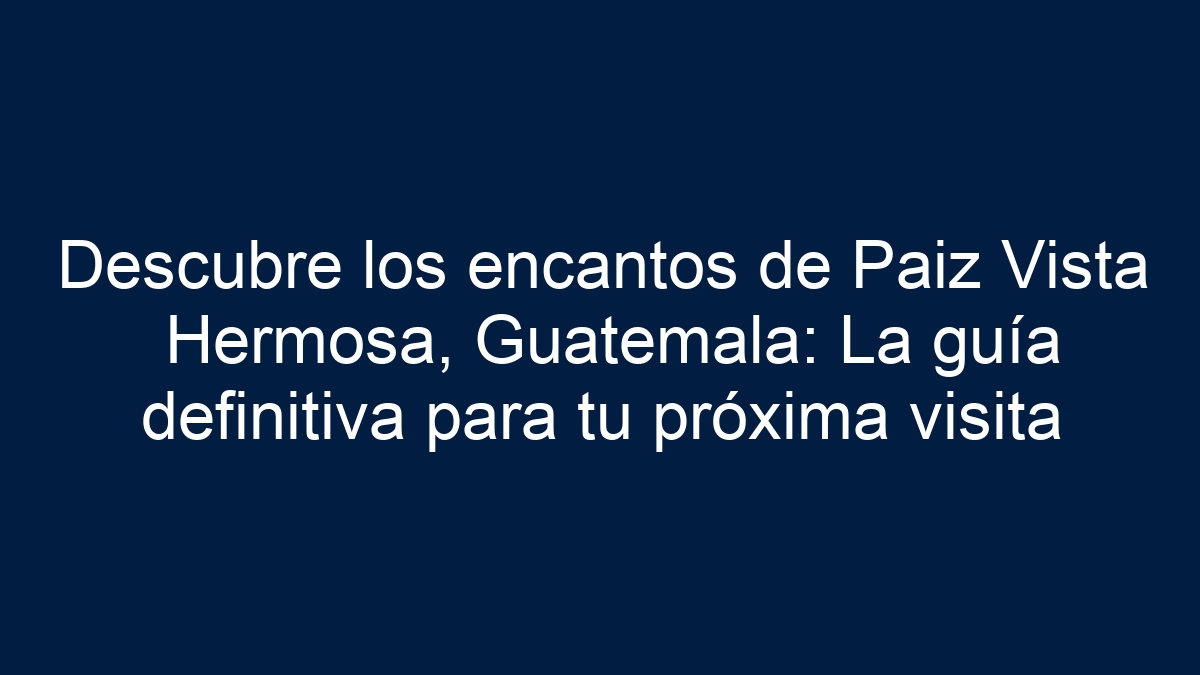 Descubre los encantos de Paiz Vista Hermosa, Guatemala: La guía definitiva para tu próxima visita - 27