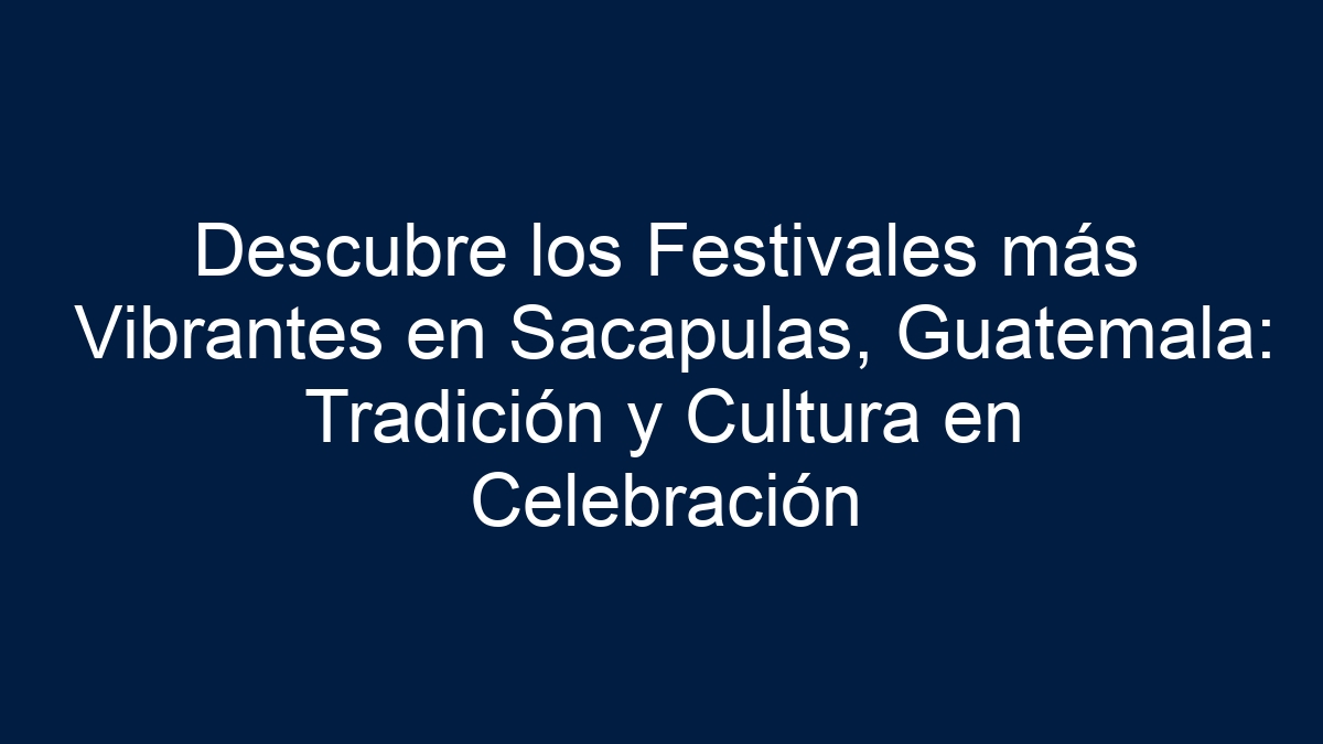 Descubre los Festivales más Vibrantes en Sacapulas, Guatemala: Tradición y Cultura en Celebración - 5