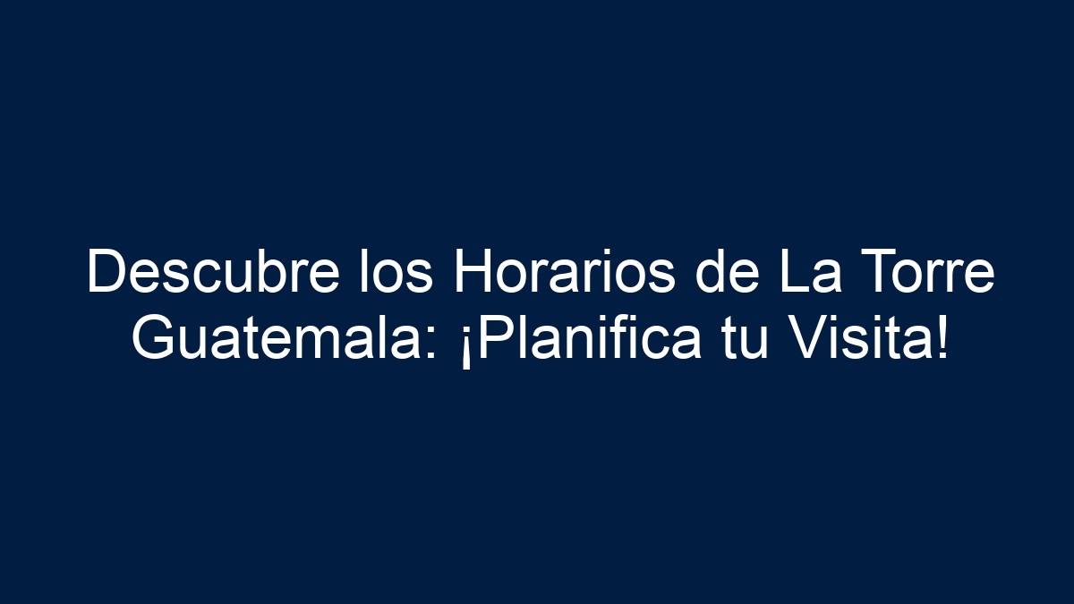 Descubre los Horarios de La Torre Guatemala: ¡Planifica tu Visita! - 17