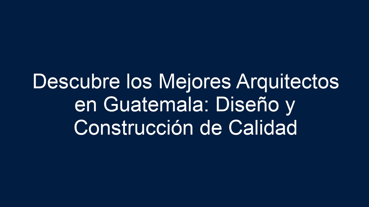 Descubre los Mejores Arquitectos en Guatemala: Diseño y Construcción de Calidad - 5