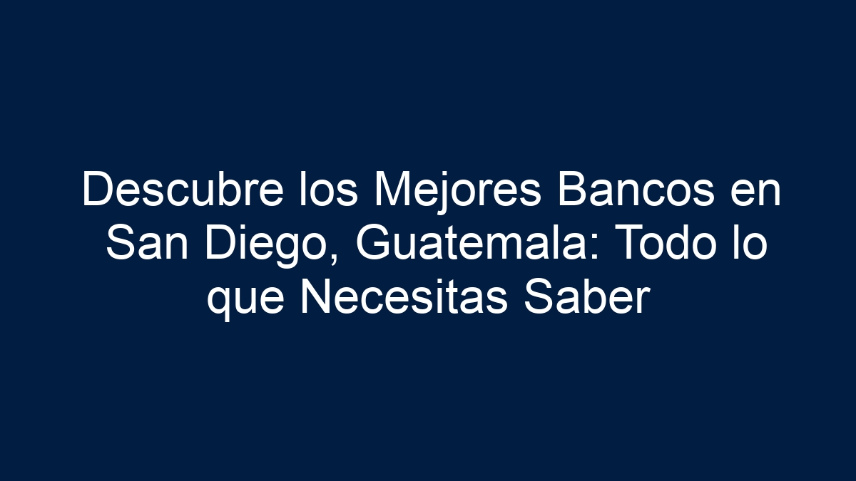 Descubre los Mejores Bancos en San Diego, Guatemala: Todo lo que Necesitas Saber - 15