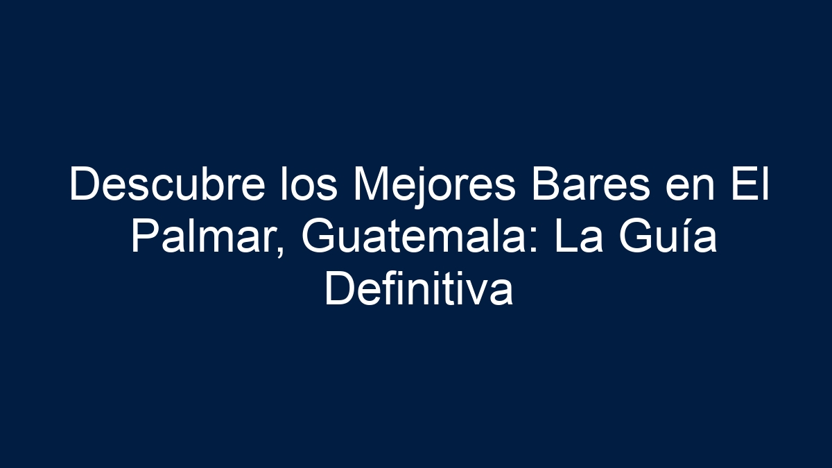 Descubre los Mejores Bares en El Palmar, Guatemala: La Guía Definitiva - 9