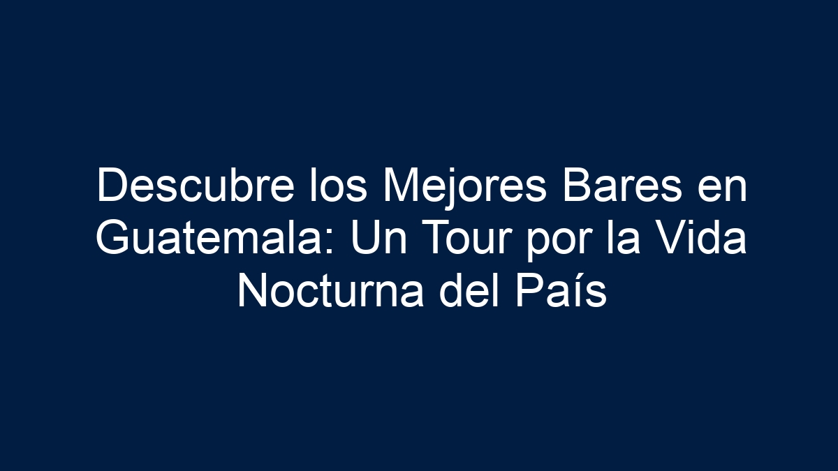 Descubre los Mejores Bares en Guatemala: Un Tour por la Vida Nocturna del País - 13