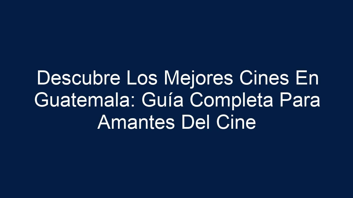 Descubre Los Mejores Cines En Guatemala: Guía Completa Para Amantes Del Cine - 15