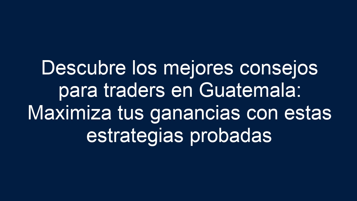 Imagen de Descubre los mejores consejos para traders en Guatemala: Maximiza tus ganancias con estas estrategias probadas Descubre los mejores consejos para traders en Guatemala: Maximiza tus ganancias con estas estrategias probadas - 1