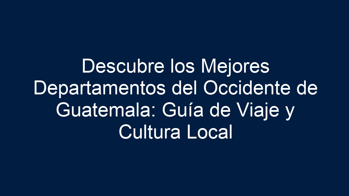Descubre los Mejores Departamentos del Occidente de Guatemala: Guía de Viaje y Cultura Local - 30