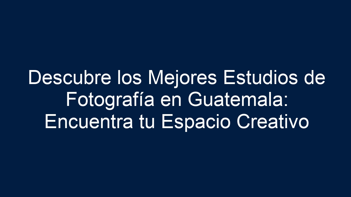Descubre los Mejores Estudios de Fotografía en Guatemala: Encuentra tu Espacio Creativo - 13