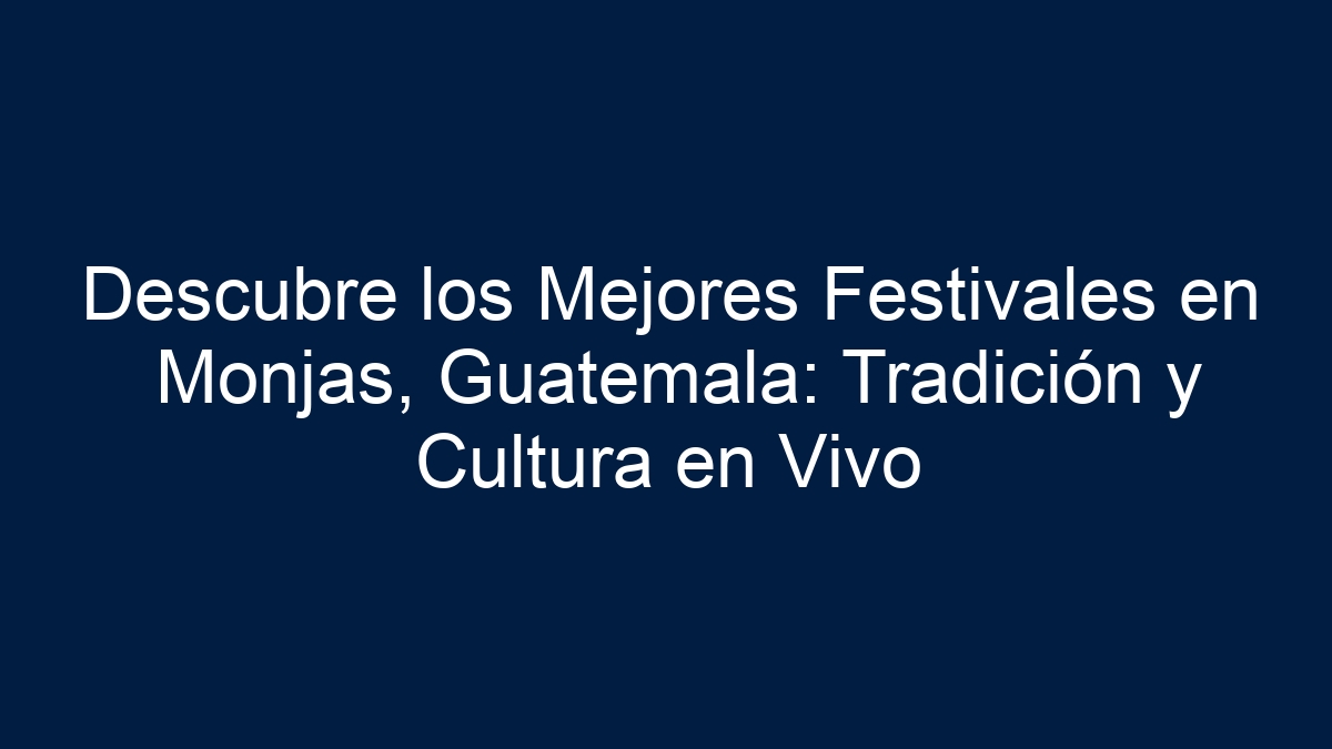 Descubre los Mejores Festivales en Monjas, Guatemala: Tradición y Cultura en Vivo - 15