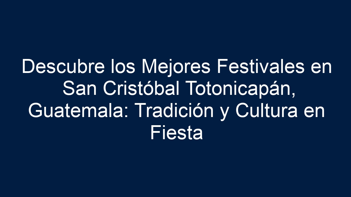 Imagen de Descubre los Mejores Festivales en San Cristóbal Totonicapán, Guatemala: Tradición y Cultura en Fiesta Descubre los Mejores Festivales en San Cristóbal Totonicapán, Guatemala: Tradición y Cultura en Fiesta - 1