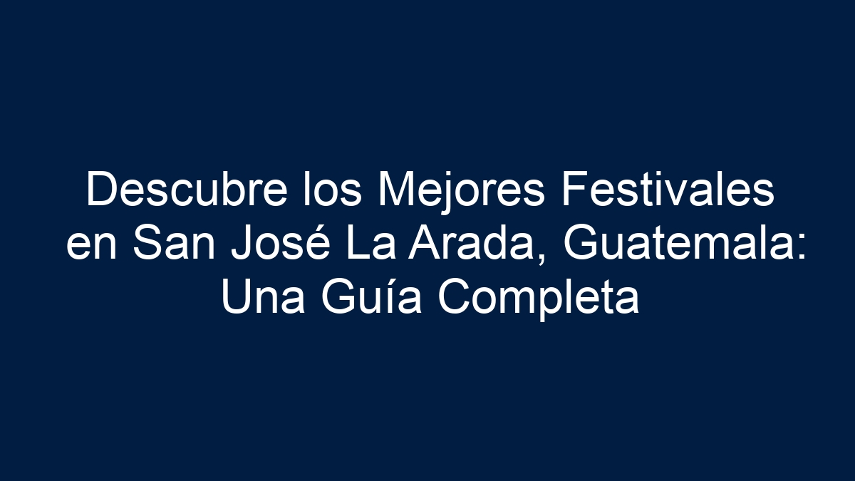 Descubre los Mejores Festivales en San José La Arada, Guatemala: Una Guía Completa - 15