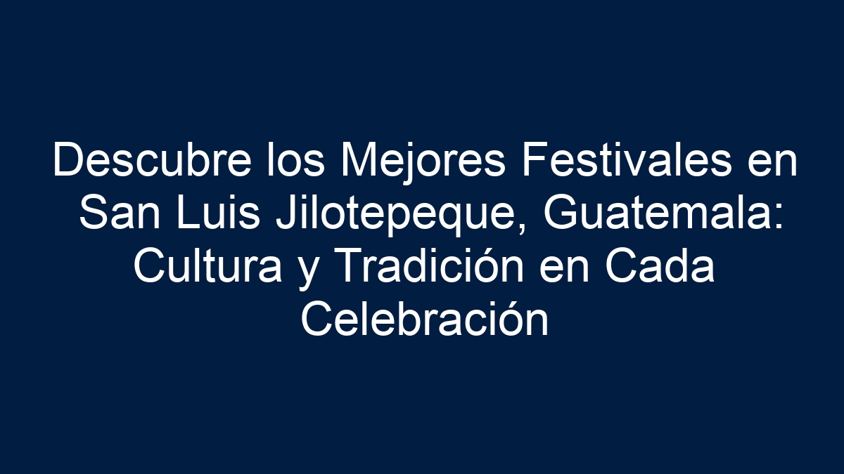 Descubre los Mejores Festivales en San Luis Jilotepeque, Guatemala: Cultura y Tradición en Cada Celebración - 1