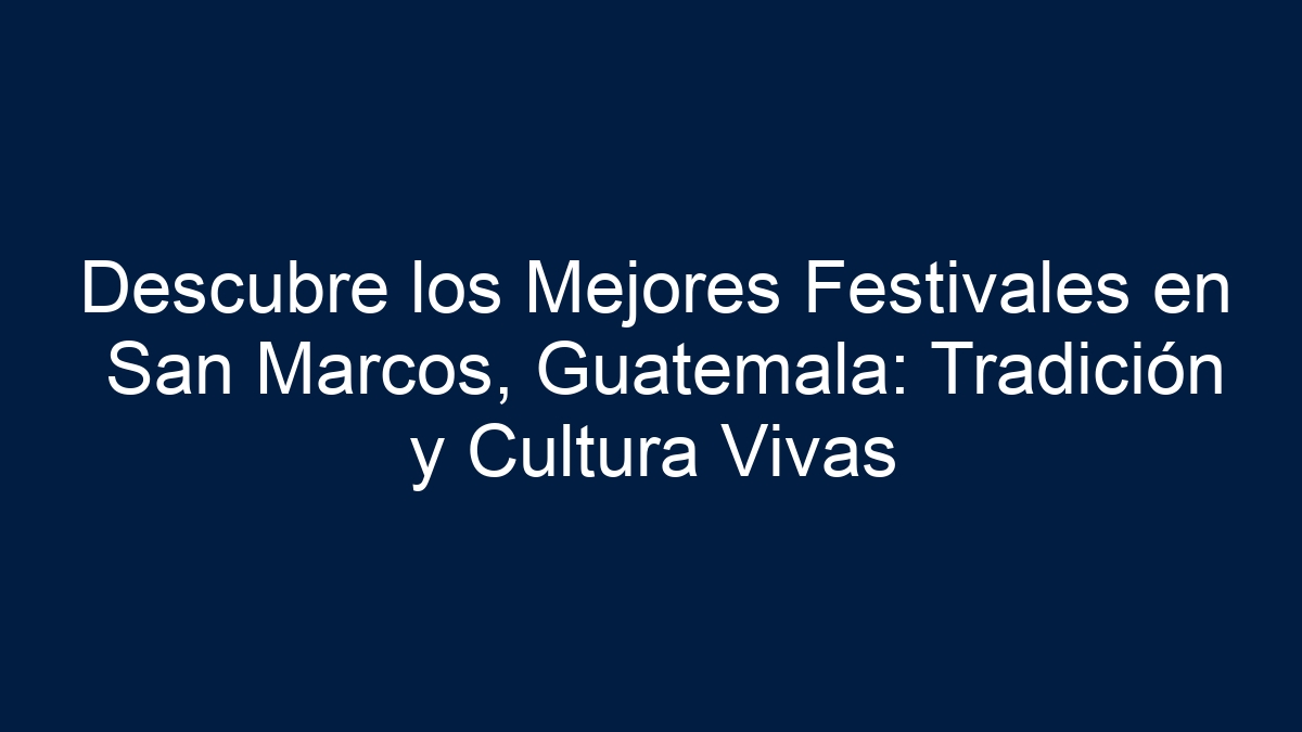 Descubre los Mejores Festivales en San Marcos, Guatemala: Tradición y Cultura Vivas - 15