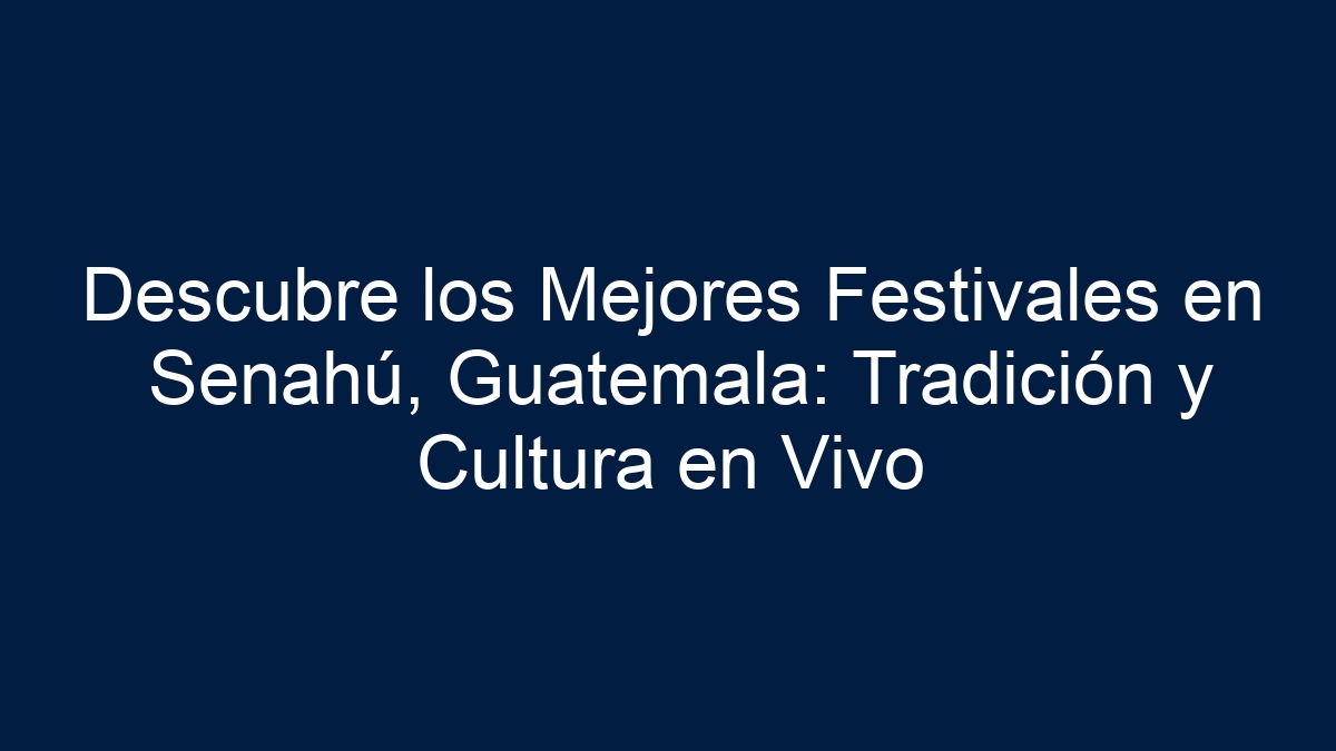 Descubre los Mejores Festivales en Senahú, Guatemala: Tradición y Cultura en Vivo - 7