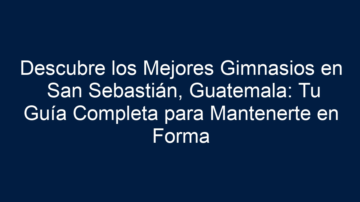 Imagen de Descubre los Mejores Gimnasios en San Sebastián, Guatemala: Tu Guía Completa para Mantenerte en Forma Descubre los Mejores Gimnasios en San Sebastián, Guatemala: Tu Guía Completa para Mantenerte en Forma - 1