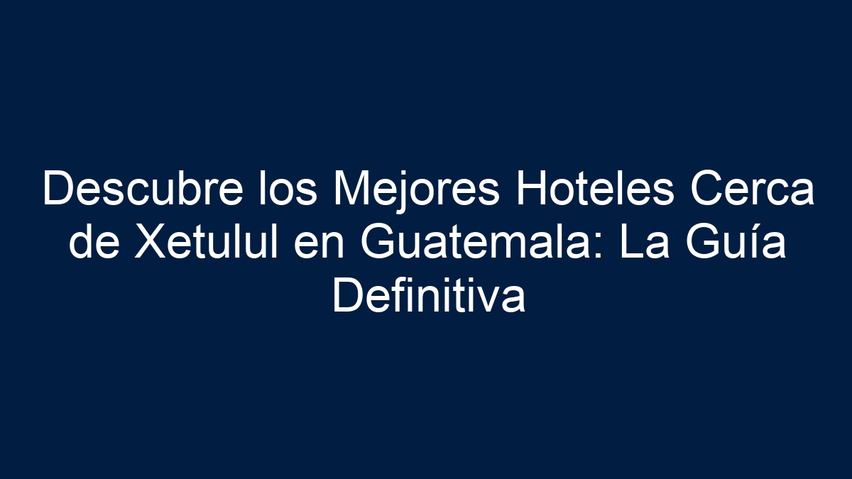 Descubre los Mejores Hoteles Cerca de Xetulul en Guatemala: La Guía Definitiva - 1