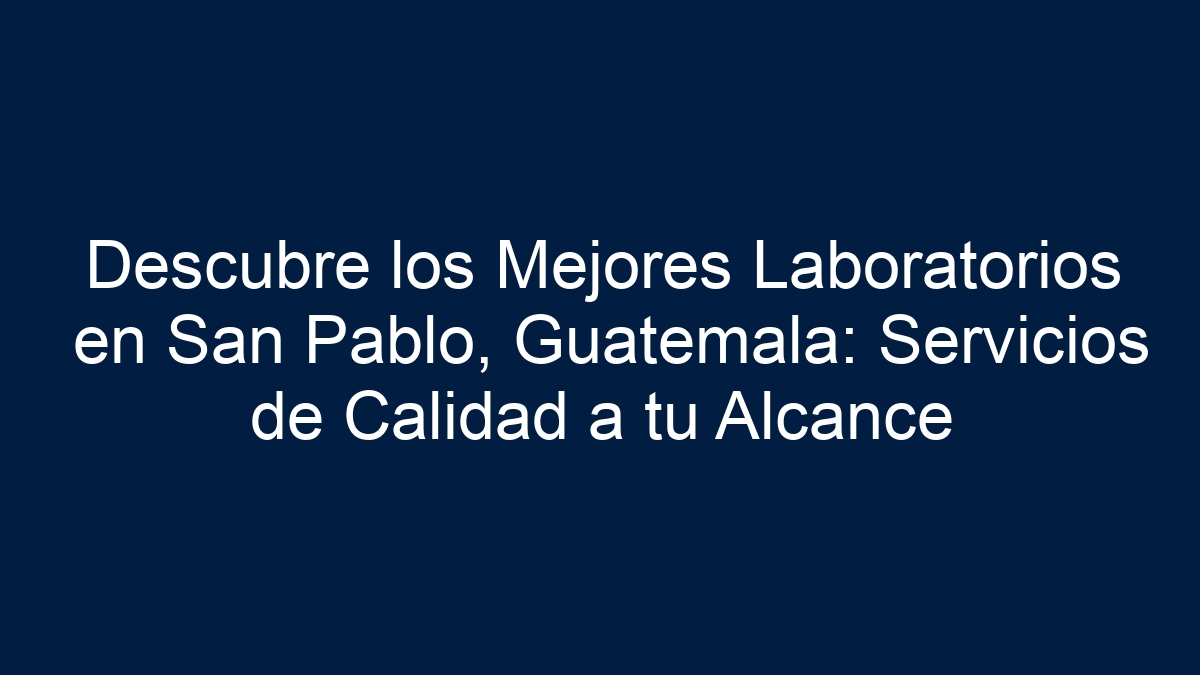 Descubre los Mejores Laboratorios en San Pablo, Guatemala: Servicios de Calidad a tu Alcance - 15