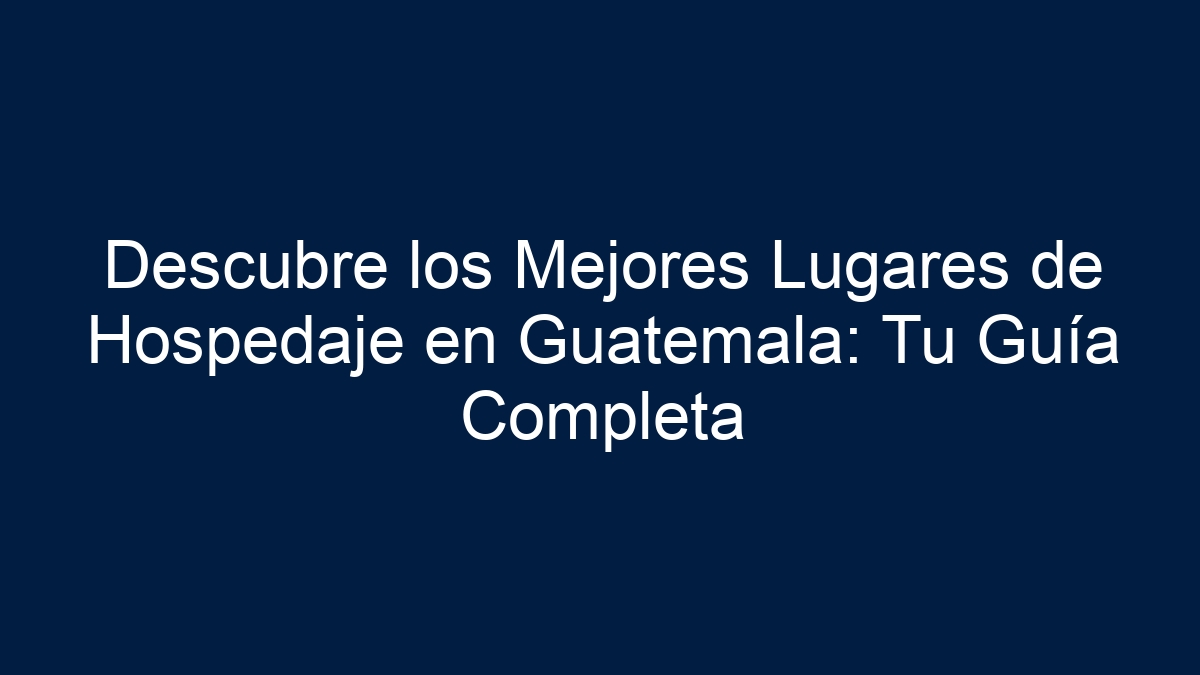 Descubre los Mejores Lugares de Hospedaje en Guatemala: Tu Guía Completa - 30