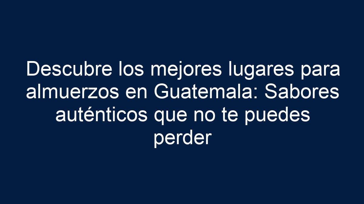 Descubre los mejores lugares para almuerzos en Guatemala: Sabores auténticos que no te puedes perder - 3