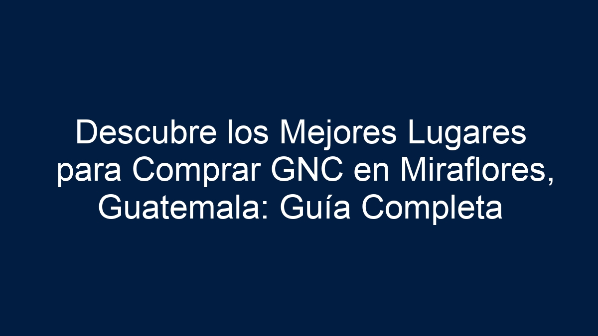 Descubre los Mejores Lugares para Comprar GNC en Miraflores, Guatemala: Guía Completa - 15