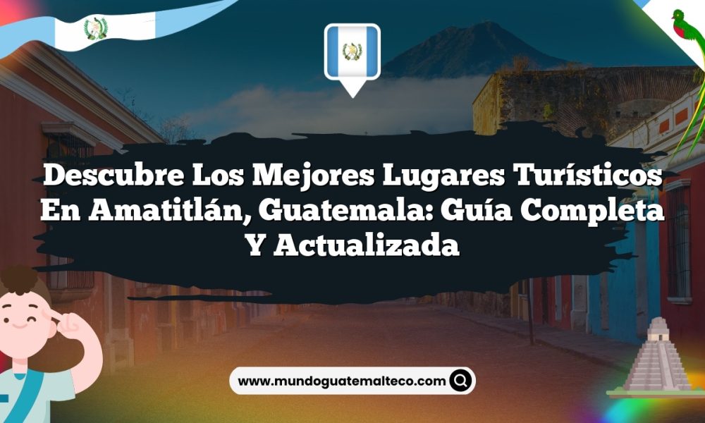 Descubre los Mejores Lugares Turísticos en Amatitlán, Guatemala: Guía Completa y Actualizada