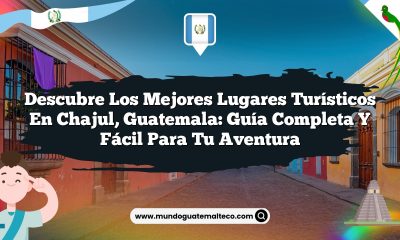 Descubre los Mejores Lugares Turísticos en Chajul, Guatemala: Guía Completa y Fácil para Tu Aventura