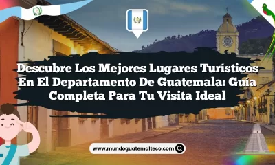 Descubre los Mejores Lugares Turísticos en el Departamento de Guatemala: Guía Completa para tu Visita Ideal