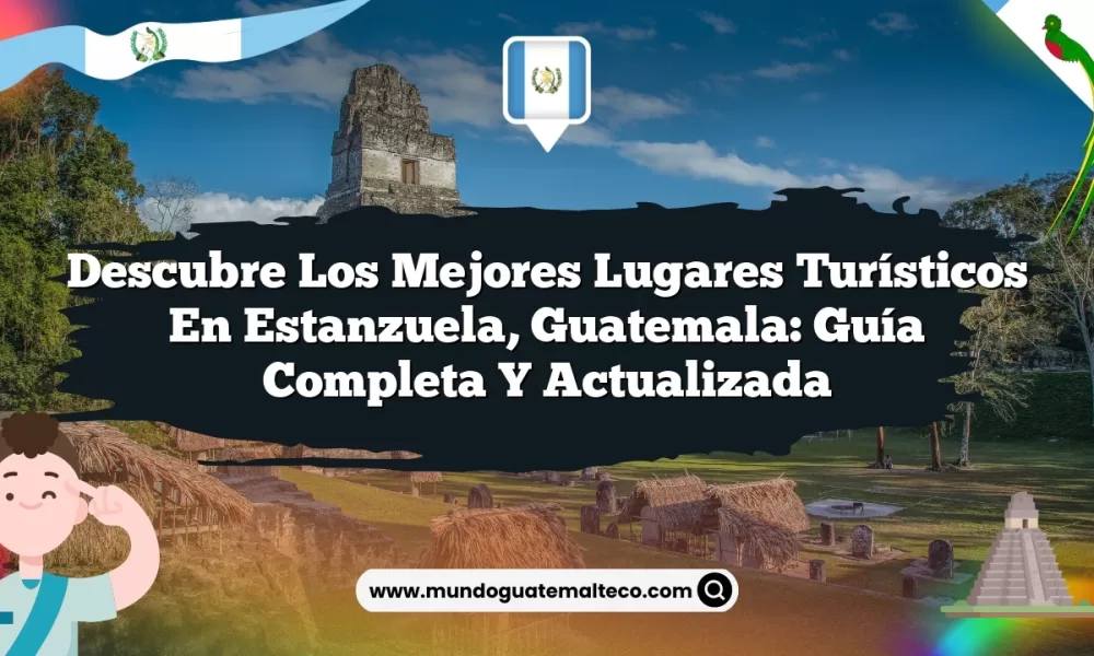 Descubre los Mejores Lugares Turísticos en Estanzuela, Guatemala: Guía Completa y Actualizada