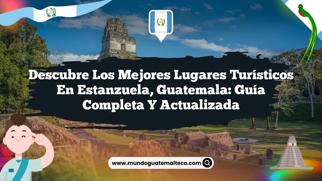 Descubre los Mejores Lugares Turísticos en Estanzuela, Guatemala: Guía Completa y Actualizada