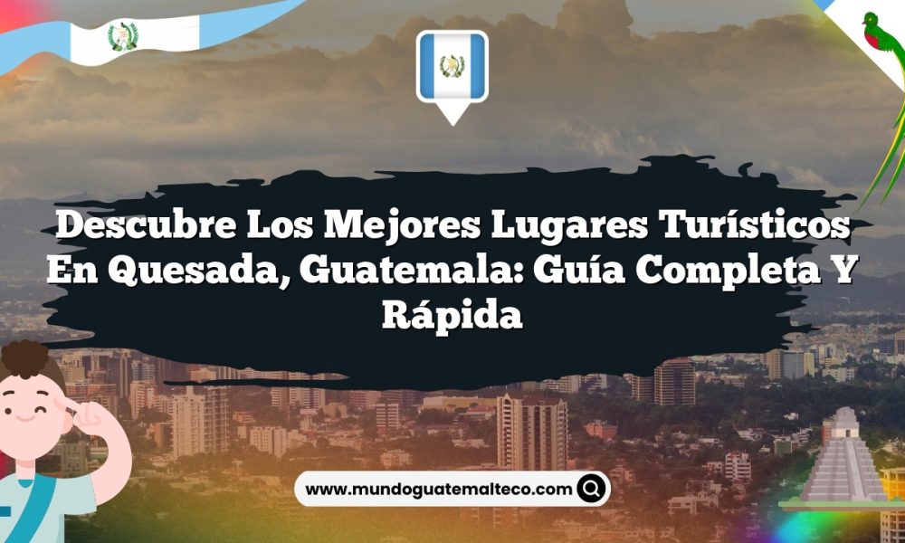 Descubre los Mejores Lugares Turísticos en Quesada, Guatemala: Guía Completa y Rápida