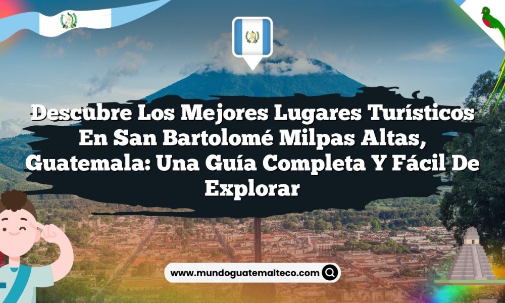 Descubre los Mejores Lugares Turísticos en San Bartolomé Milpas Altas, Guatemala: Una Guía Completa y Fácil de Explorar
