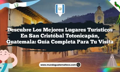 Descubre los Mejores Lugares Turísticos en San Cristóbal Totonicapán, Guatemala: Guía Completa para Tu Visita