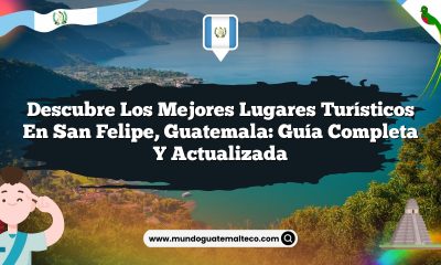 Descubre los Mejores Lugares Turísticos en San Felipe, Guatemala: Guía Completa y Actualizada
