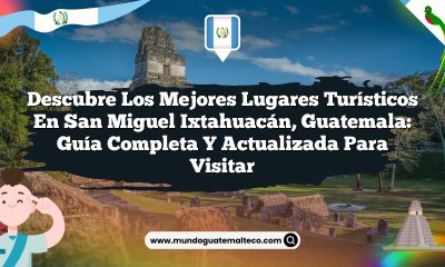 Descubre los Mejores Lugares Turísticos en San Miguel Ixtahuacán, Guatemala: Guía Completa y Actualizada para Visitar