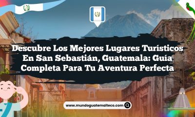 Descubre los Mejores Lugares Turísticos en San Sebastián, Guatemala: Guía Completa para Tu Aventura Perfecta