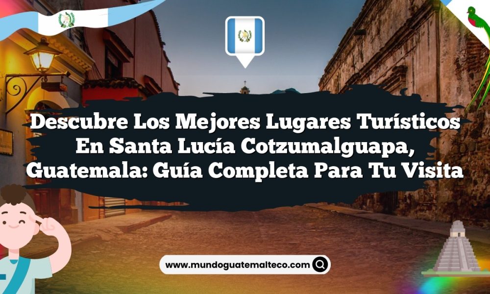 Descubre los Mejores Lugares Turísticos en Santa Lucía Cotzumalguapa, Guatemala: Guía Completa para Tu Visita