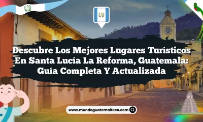 Descubre los Mejores Lugares Turísticos en Santa Lucía La Reforma, Guatemala: Guía Completa y Actualizada