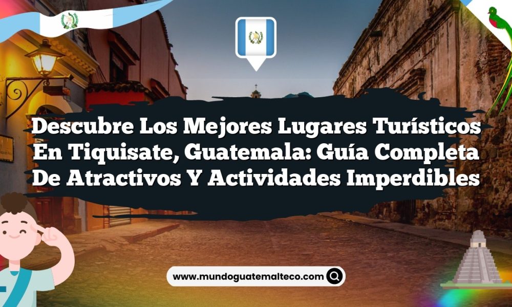 Descubre los Mejores Lugares Turísticos en Tiquisate, Guatemala: Guía Completa de Atractivos y Actividades Imperdibles