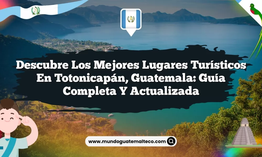 Descubre los Mejores Lugares Turísticos en Totonicapán, Guatemala: Guía Completa y Actualizada