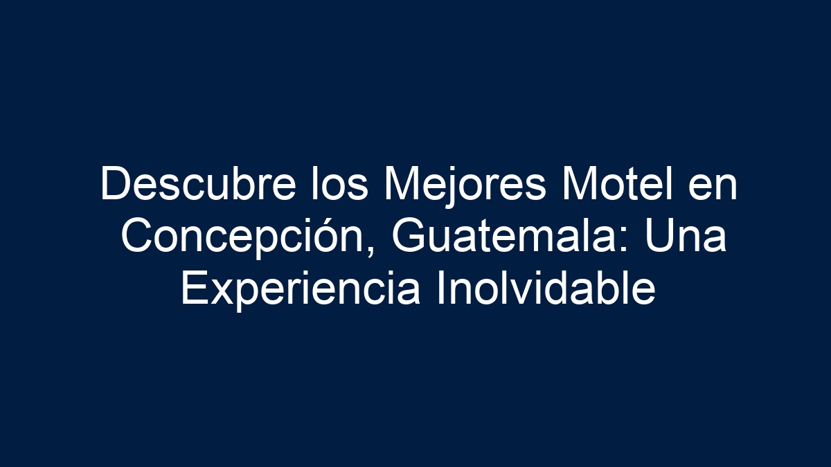 Descubre los Mejores Motel en Concepción, Guatemala: Una Experiencia Inolvidable - 33