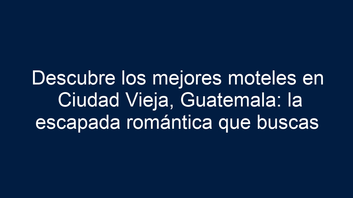 Descubre los mejores moteles en Ciudad Vieja, Guatemala: la escapada romántica que buscas - 24