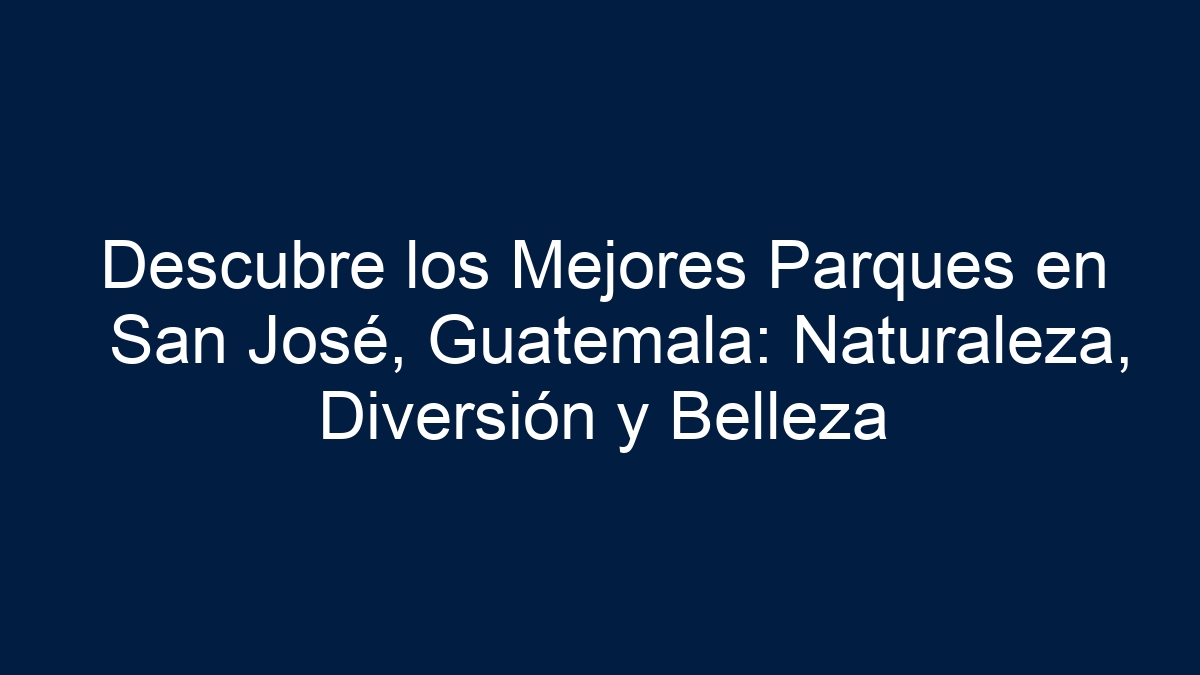 Descubre los Mejores Parques en San José, Guatemala: Naturaleza, Diversión y Belleza - 27