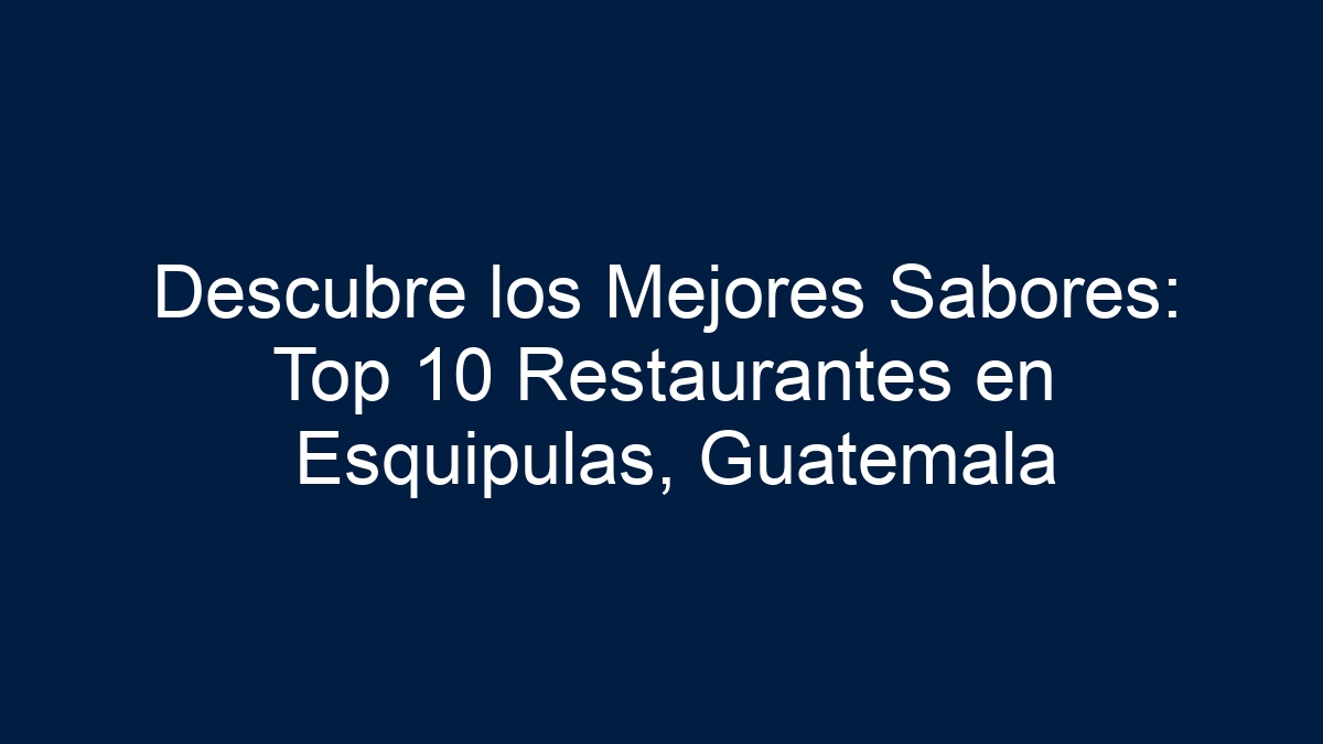 Descubre los Mejores Sabores: Top 10 Restaurantes en Esquipulas, Guatemala - 11