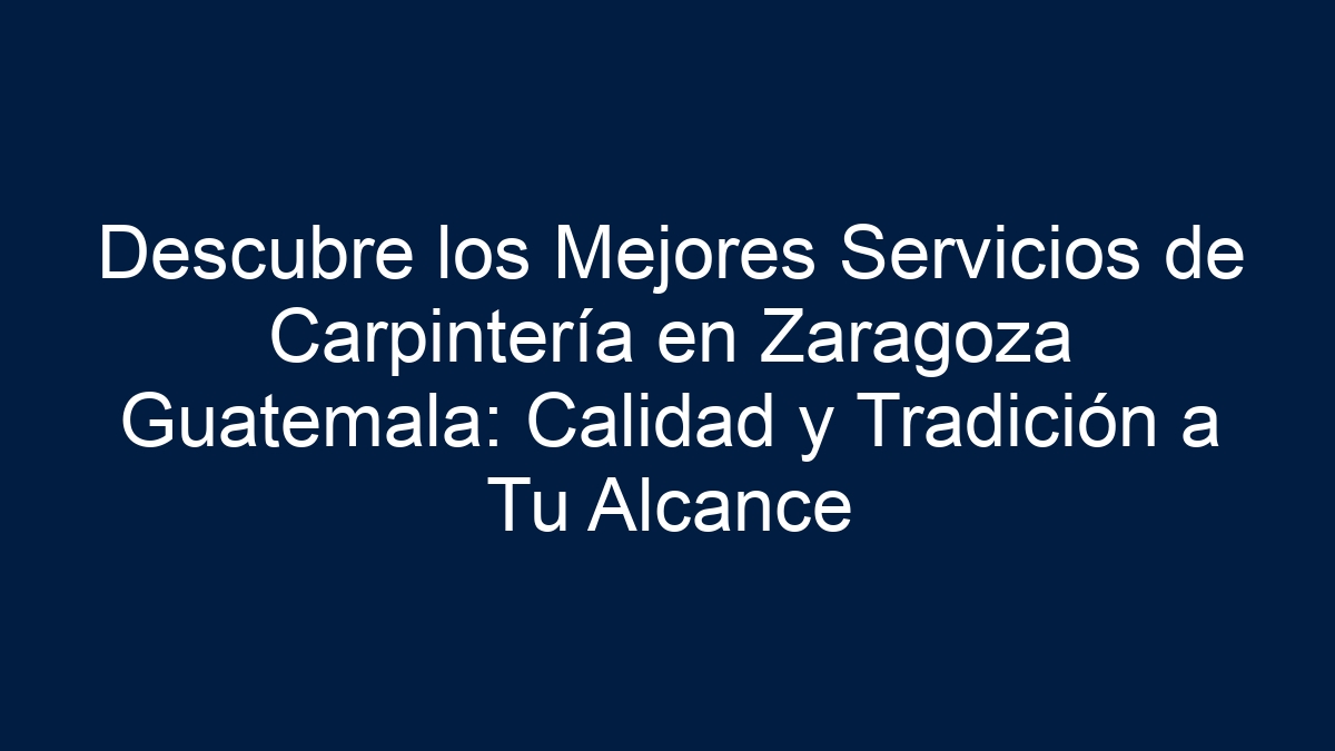 Descubre los Mejores Servicios de Carpintería en Zaragoza Guatemala: Calidad y Tradición a Tu Alcance - 33