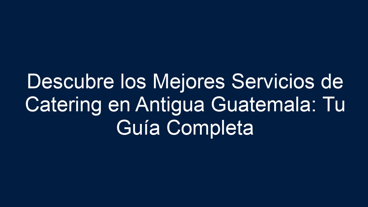 Descubre los Mejores Servicios de Catering en Antigua Guatemala: Tu Guía Completa - 21