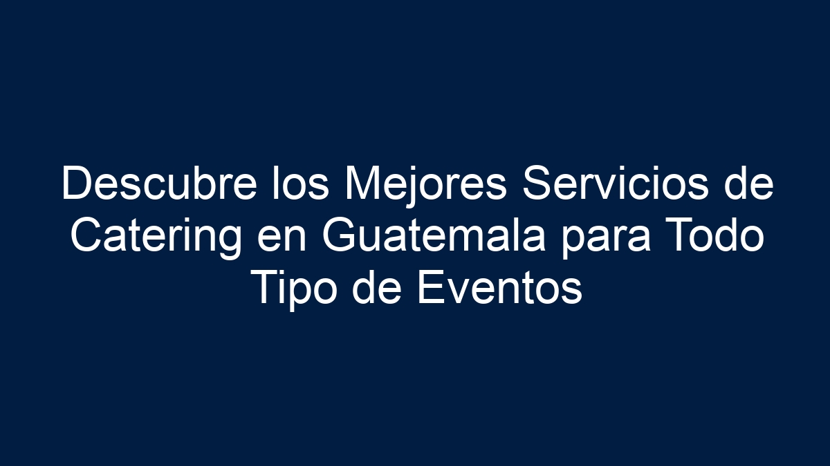 Descubre los Mejores Servicios de Catering en Guatemala para Todo Tipo de Eventos - 15