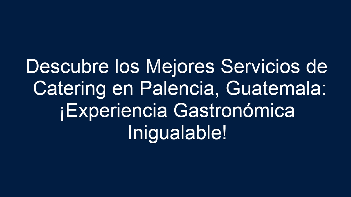 Descubre los Mejores Servicios de Catering en Palencia, Guatemala: ¡Experiencia Gastronómica Inigualable! - 15
