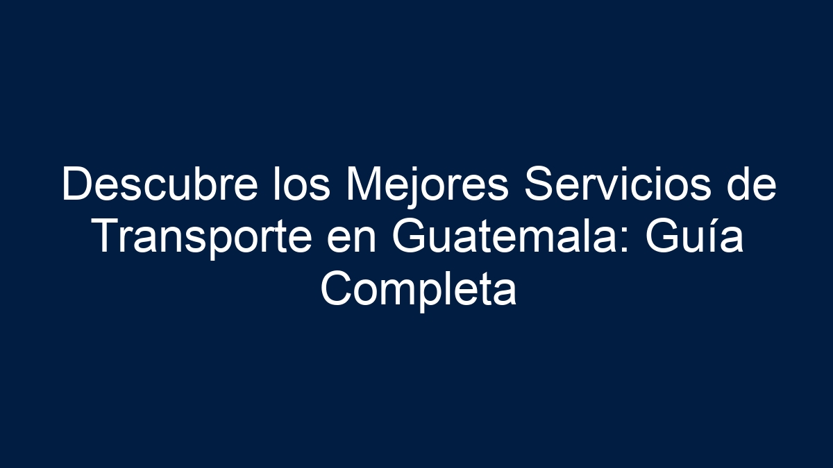 Descubre los Mejores Servicios de Transporte en Guatemala: Guía Completa - 33