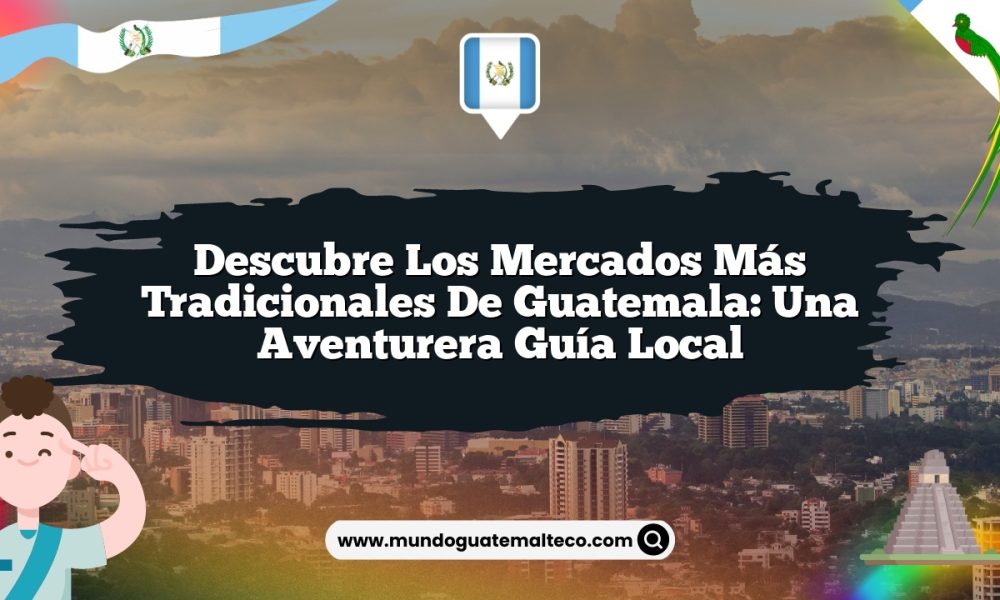 Descubre Los Mercados Más Tradicionales de Guatemala: Una Aventurera Guía Local